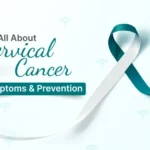 Cervical Cancer – Types, Symptoms, Prevention and Treatment